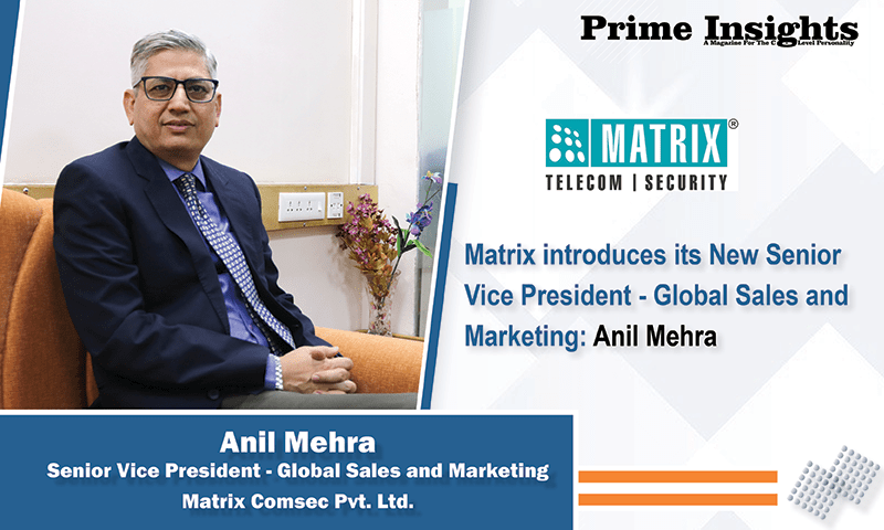 Anil Mehra Senior Vice President - Global Sales and Marketing Matrix Comsec Pvt. Ltd.