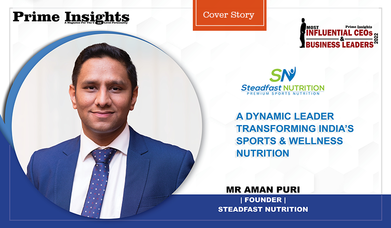 MR AMAN PURI: A DYNAMIC LEADER TRANSFORMING INDIA’S SPORTS & WELLNESS NUTRITION INDUSTRY Most Influential CEOs & Business Leaders 2022