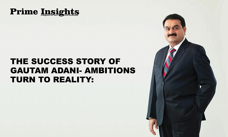THE SUCCESS STORY OF GAUTAM ADANI- AMBITIONS TURN TO REALITY: