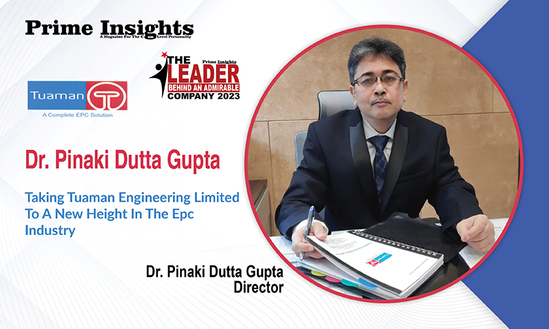 Dr. Pinaki Dutta Gupta: Taking Tuaman Engineering Limited To A New Height In The Epc Industry THE LEADER BEHIND AN ADMIRABLE COMPANY 2023