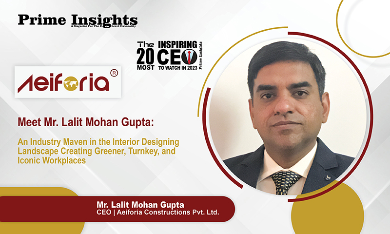 Meet Mr. Lalit Mohan Gupta: An Industry Maven In The Interior Designing Landscape Creating Greener, Turnkey, And Iconic Workplaces THE 20 MOST INSPIRING CEO TO WATCH IN 2023