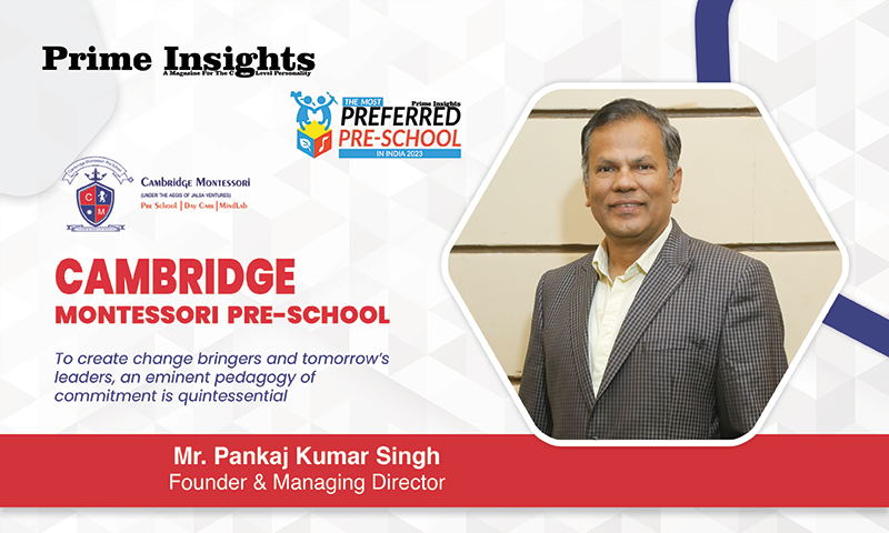 Cambridge Montessori Pre-School: To Create Change Bringers And Tomorrow’s Leaders, An Eminent Pedagogy Of Commitment Is Quintessential THE MOST PREFERRED PRE-SCHOOL IN INDIA 2023