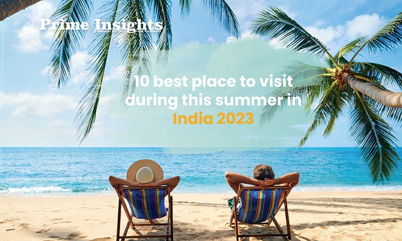 10 Best Place To Visit During This Summer In India 2023 Prime 