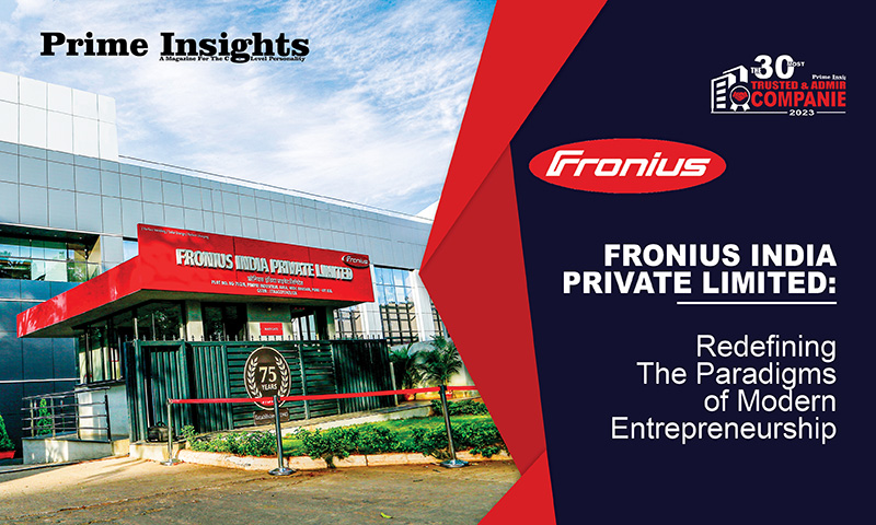Fronius India Private Limited: Redefining The Paradigms Of Modern Entrepreneurship THE 30 MOST TRUSTED & ADMIRED COMPANIES 2023