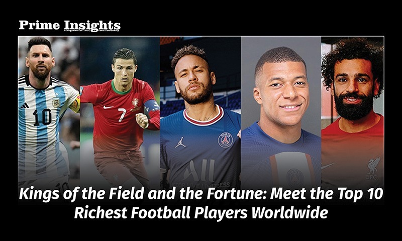 Kings Of The Field And The Fortune: Meet The Top 10 Richest Football Players Worldwide