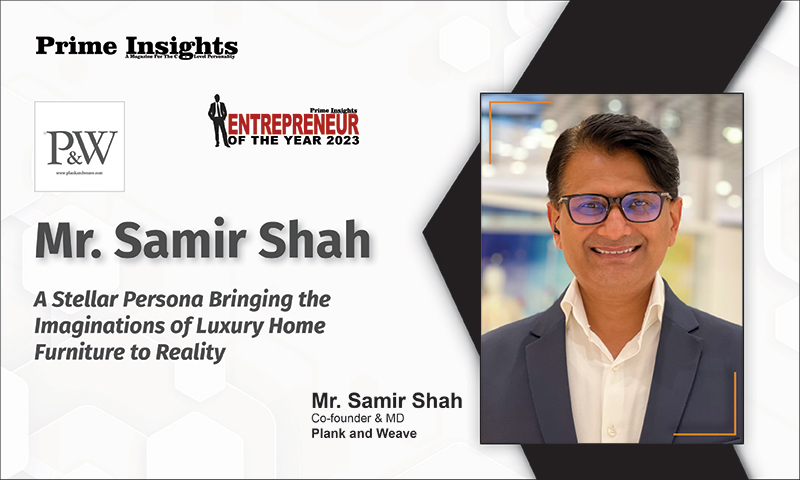 Mr. Samir Shah: A Stellar Persona Bringing The Imaginations Of Luxury Home Furniture To Reality