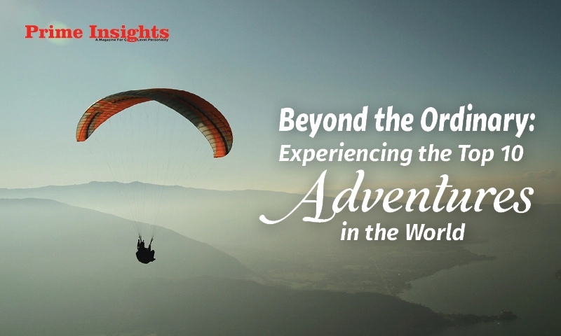 Beyond the Ordinary: Experiencing the Top 10 Adventures in the World