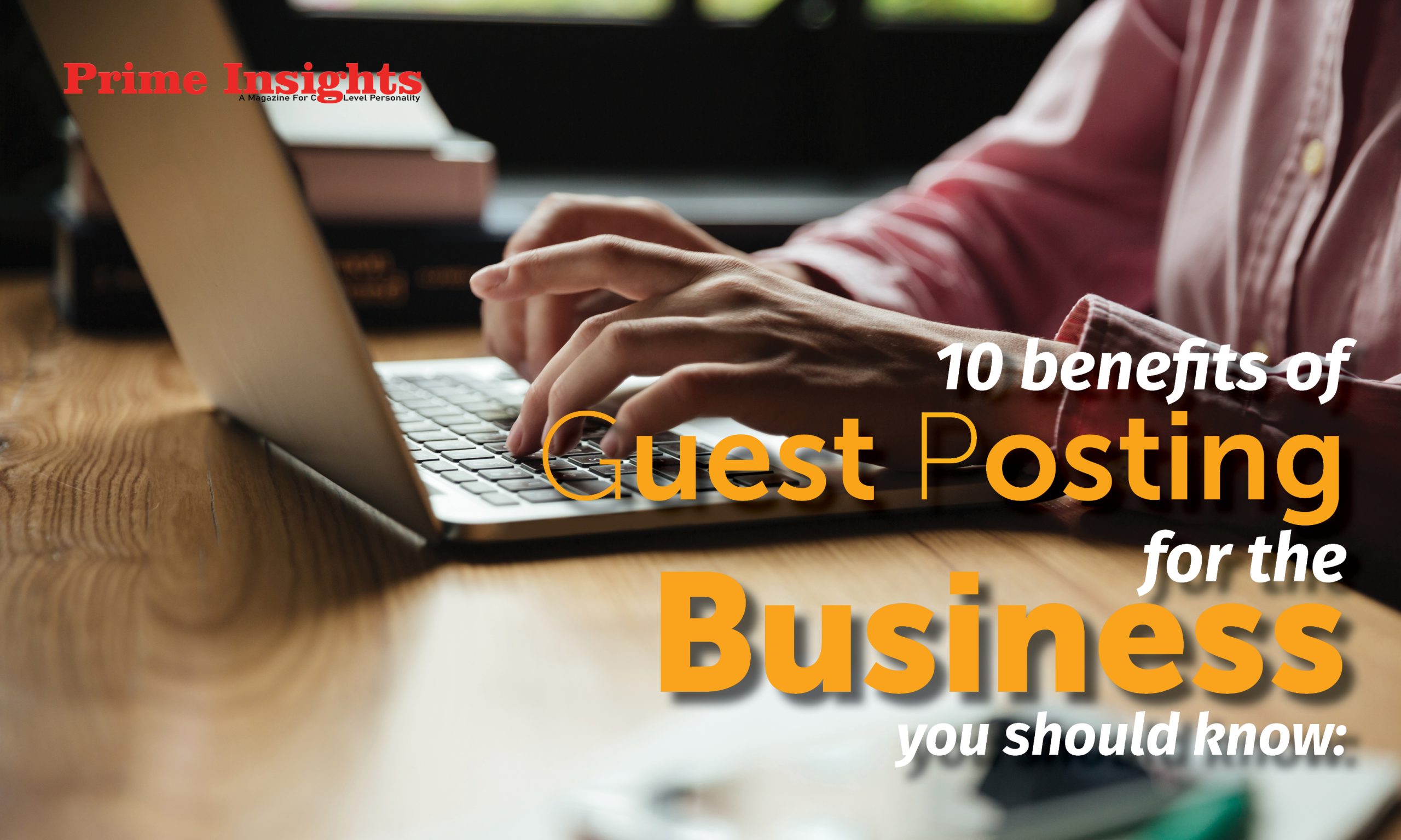 10 Benefits Of Guest Posting For The Business You Should Know: