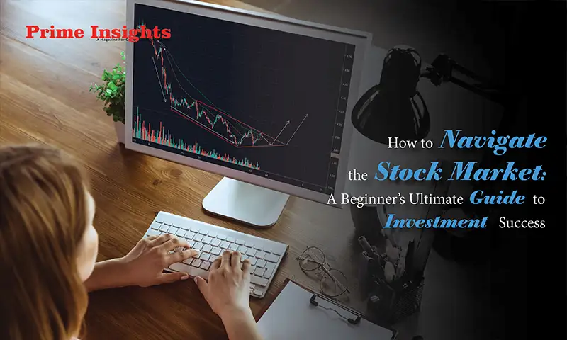 How To Navigate The Stock Market: A Beginner’s Ultimate Guide To Investment Success