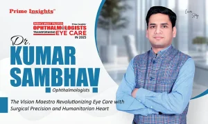 Dr. Kumar Sambhav: The Vision Maestro Revolutionizing Eye Care with Surgical Precision and Humanitarian Heart