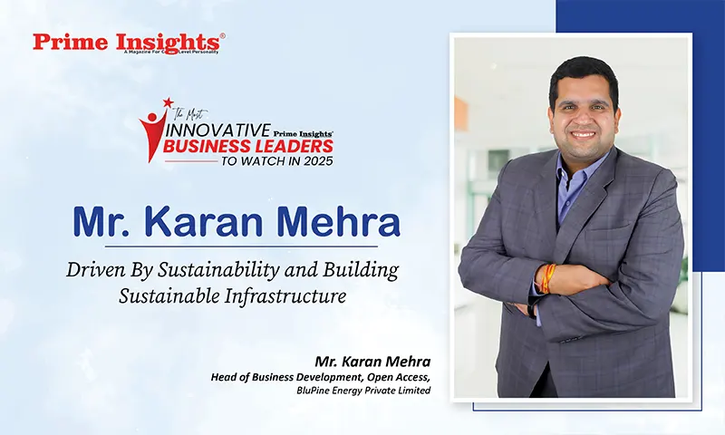 Mr. Karan Mehra: Driven By Sustainability and Building Sustainable Infrastructure Mr. Karan Mehra