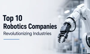 Top 10 Robotics Companies Revolutionizing Industries
