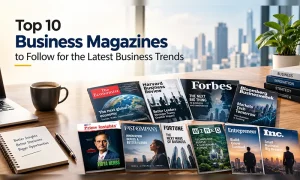 Top 10 Business Magazines to Follow for the Latest Business Trends